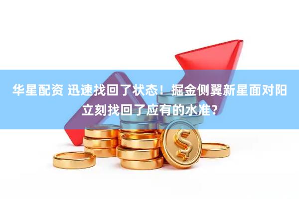 华星配资 迅速找回了状态！掘金侧翼新星面对阳立刻找回了应有的水准？