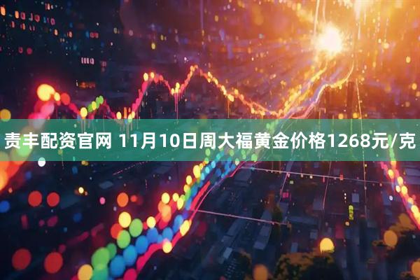 责丰配资官网 11月10日周大福黄金价格1268元/克