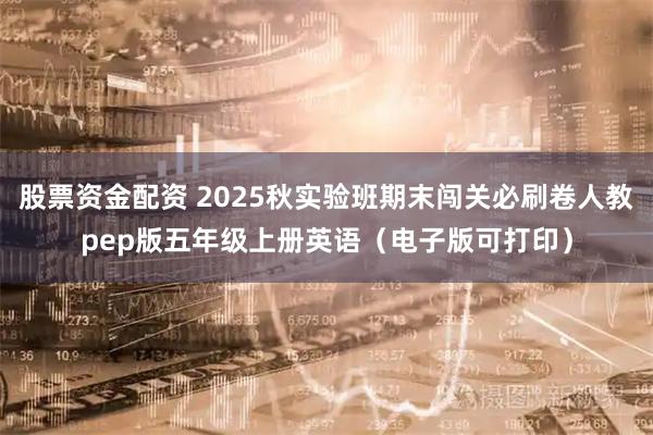 股票资金配资 2025秋实验班期末闯关必刷卷人教pep版五年级上册英语（电子版可打印）