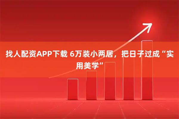找人配资APP下载 6万装小两居，把日子过成“实用美学”