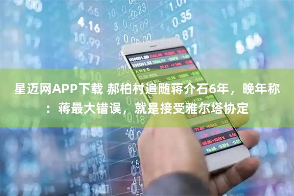 星迈网APP下载 郝柏村追随蒋介石6年，晚年称：蒋最大错误，就是接受雅尔塔协定