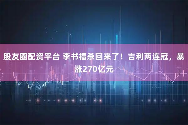 股友圈配资平台 李书福杀回来了！吉利两连冠，暴涨270亿元