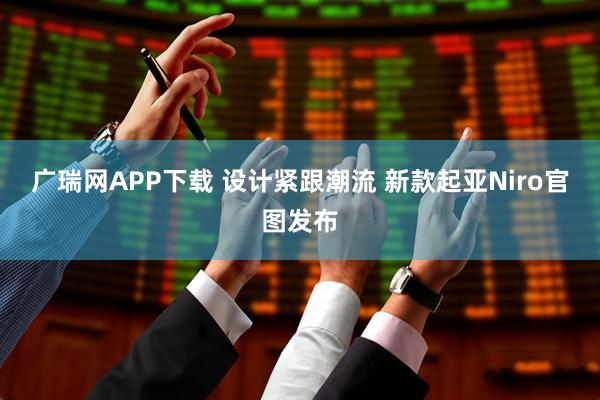 广瑞网APP下载 设计紧跟潮流 新款起亚Niro官图发布